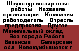 Штукатур-маляр опыт работы › Название организации ­ Компания-работодатель › Отрасль предприятия ­ Другое › Минимальный оклад ­ 1 - Все города Работа » Вакансии   . Самарская обл.,Новокуйбышевск г.